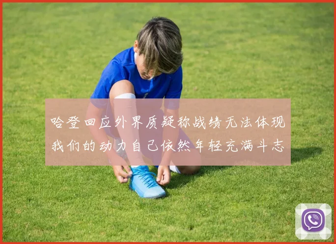 哈登回应外界质疑称战绩无法体现我们的动力自己依然年轻充满斗志