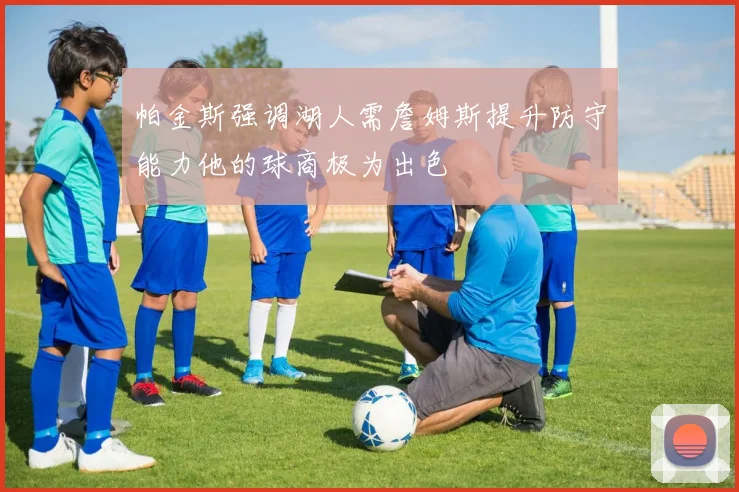 帕金斯强调湖人需詹姆斯提升防守能力他的球商极为出色