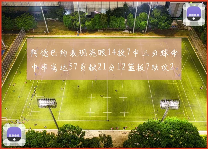 阿德巴约表现亮眼14投7中三分球命中率高达57贡献21分12篮板7助攻2抢断
