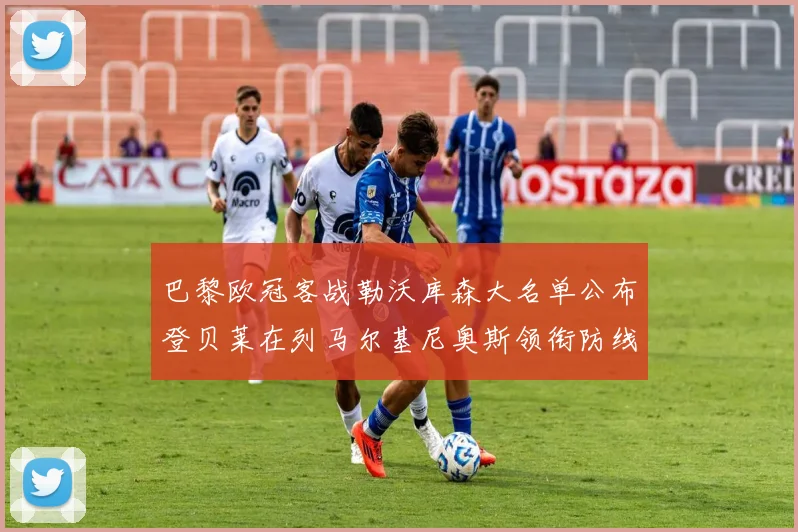 巴黎欧冠客战勒沃库森大名单公布登贝莱在列马尔基尼奥斯领衔防线