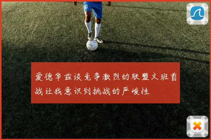 爱德华兹谈竞争激烈的联盟文班首战让我意识到挑战的严峻性