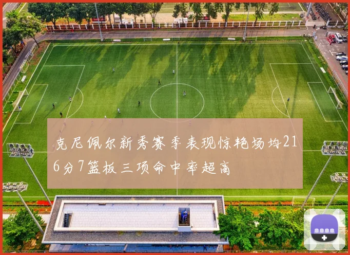 克尼佩尔新秀赛季表现惊艳场均216分7篮板三项命中率超高