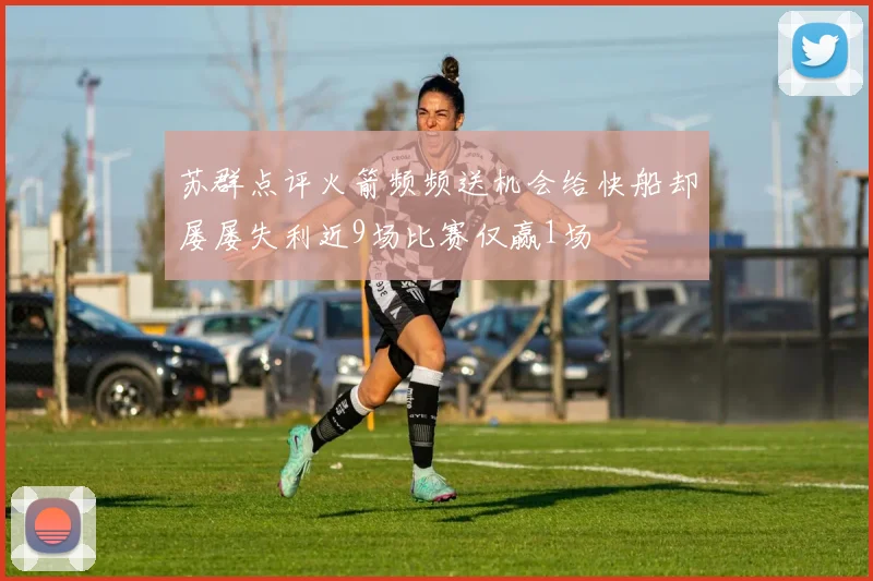 苏群点评火箭频频送机会给快船却屡屡失利近9场比赛仅赢1场