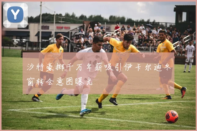 沙特豪掷千万年薪吸引伊卡尔迪冬窗转会意图曝光
