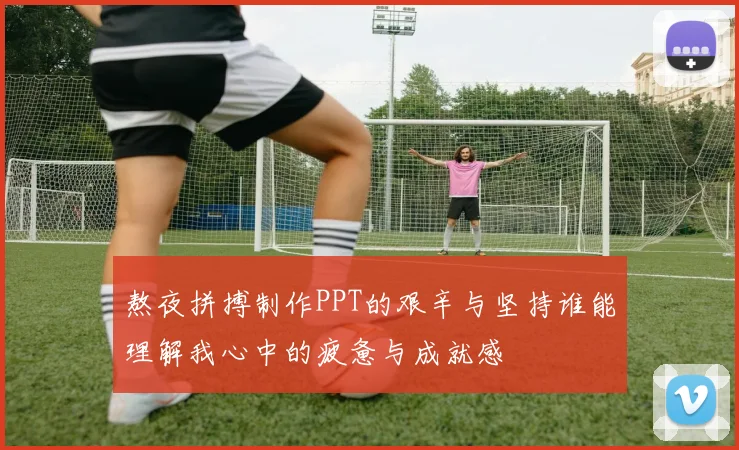 熬夜拼搏制作PPT的艰辛与坚持谁能理解我心中的疲惫与成就感