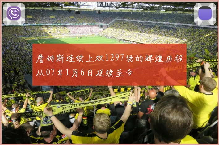 詹姆斯连续上双1297场的辉煌历程从07年1月6日延续至今
