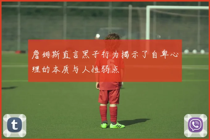 詹姆斯直言黑子行为揭示了自卑心理的本质与人性弱点
