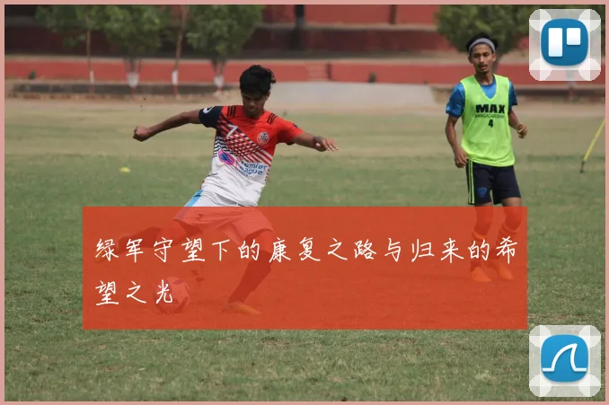 绿军守望下的康复之路与归来的希望之光