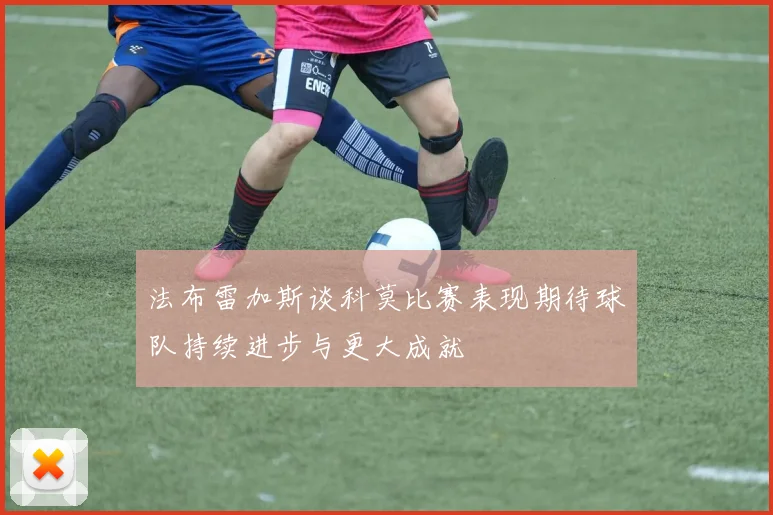 法布雷加斯谈科莫比赛表现期待球队持续进步与更大成就